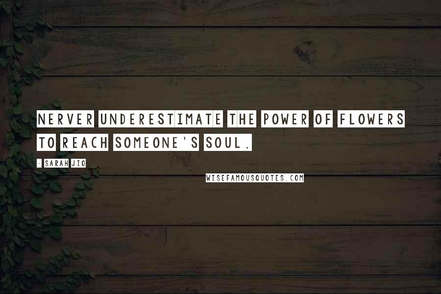 Sarah Jio Quotes: Nerver underestimate the power of flowers to reach someone's soul.
