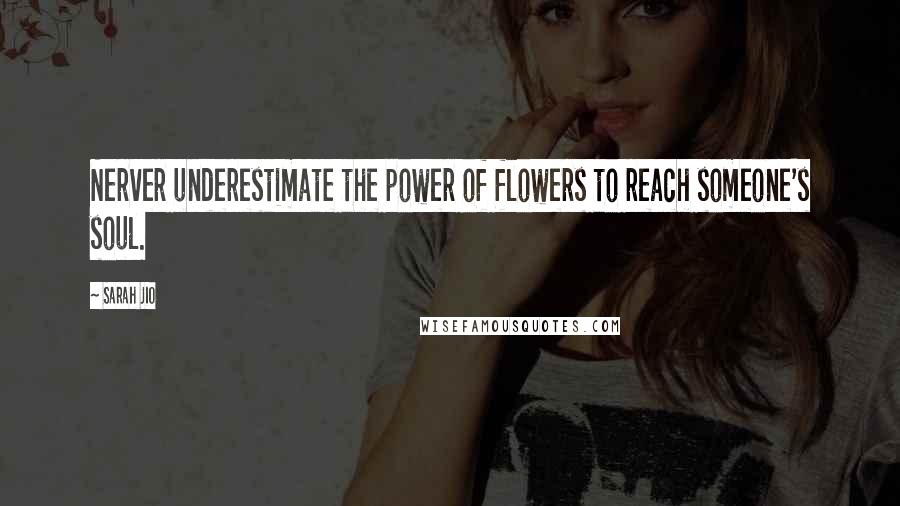 Sarah Jio Quotes: Nerver underestimate the power of flowers to reach someone's soul.