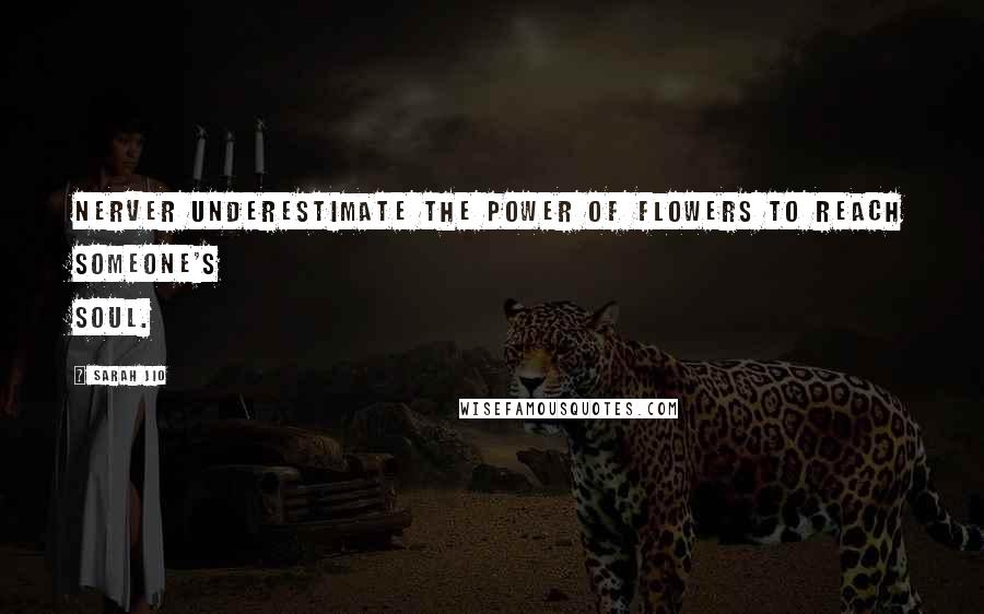 Sarah Jio Quotes: Nerver underestimate the power of flowers to reach someone's soul.