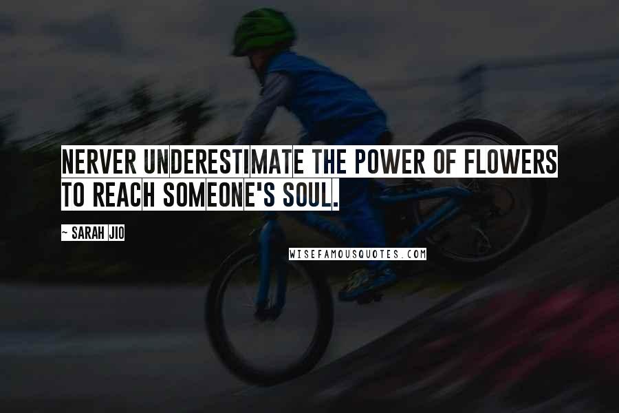 Sarah Jio Quotes: Nerver underestimate the power of flowers to reach someone's soul.