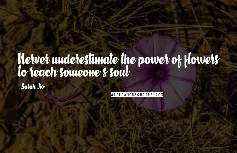 Sarah Jio Quotes: Nerver underestimate the power of flowers to reach someone's soul.