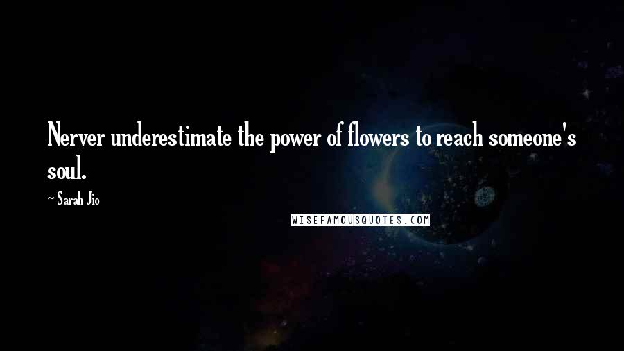 Sarah Jio Quotes: Nerver underestimate the power of flowers to reach someone's soul.