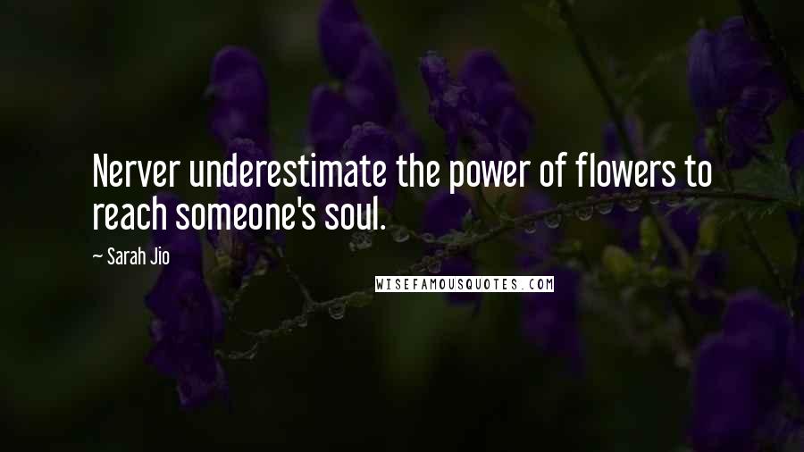 Sarah Jio Quotes: Nerver underestimate the power of flowers to reach someone's soul.
