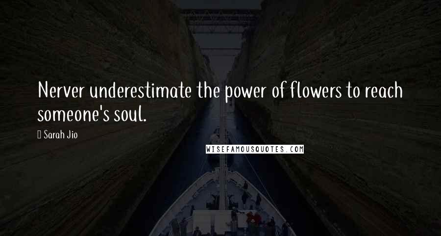 Sarah Jio Quotes: Nerver underestimate the power of flowers to reach someone's soul.