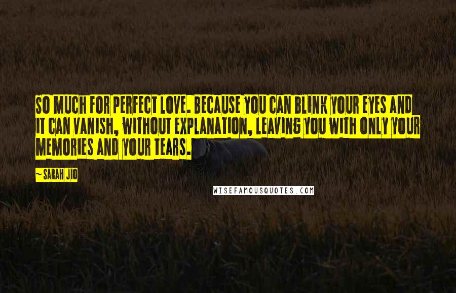 Sarah Jio Quotes: So much for perfect love. Because you can blink your eyes and it can vanish, without explanation, leaving you with only your memories and your tears.