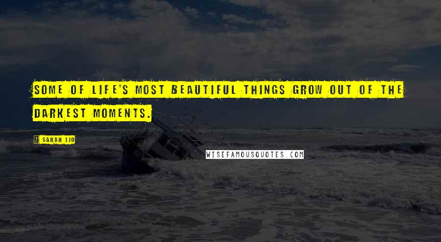 Sarah Jio Quotes: Some of life's most beautiful things grow out of the darkest moments.