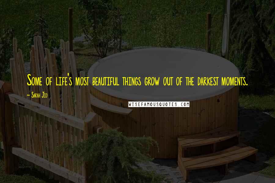 Sarah Jio Quotes: Some of life's most beautiful things grow out of the darkest moments.