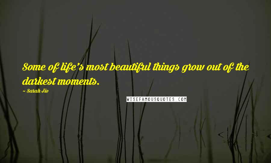 Sarah Jio Quotes: Some of life's most beautiful things grow out of the darkest moments.