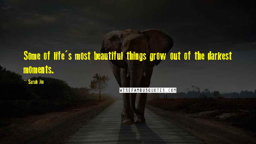 Sarah Jio Quotes: Some of life's most beautiful things grow out of the darkest moments.