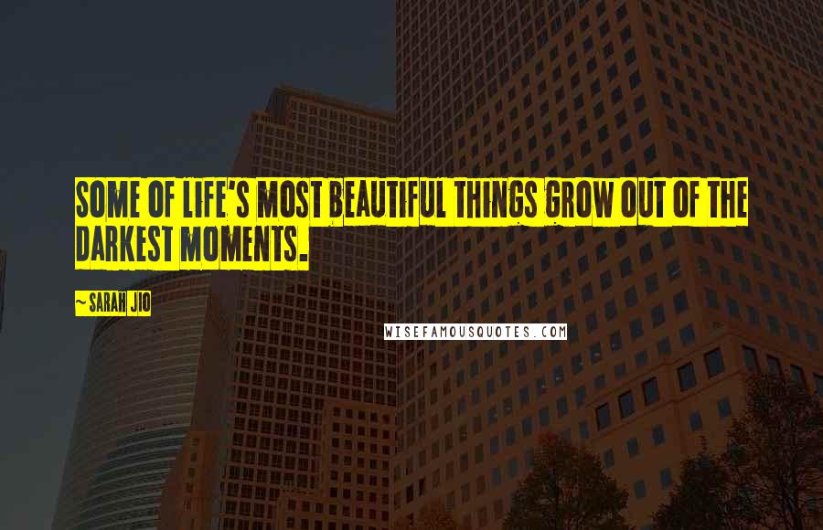 Sarah Jio Quotes: Some of life's most beautiful things grow out of the darkest moments.