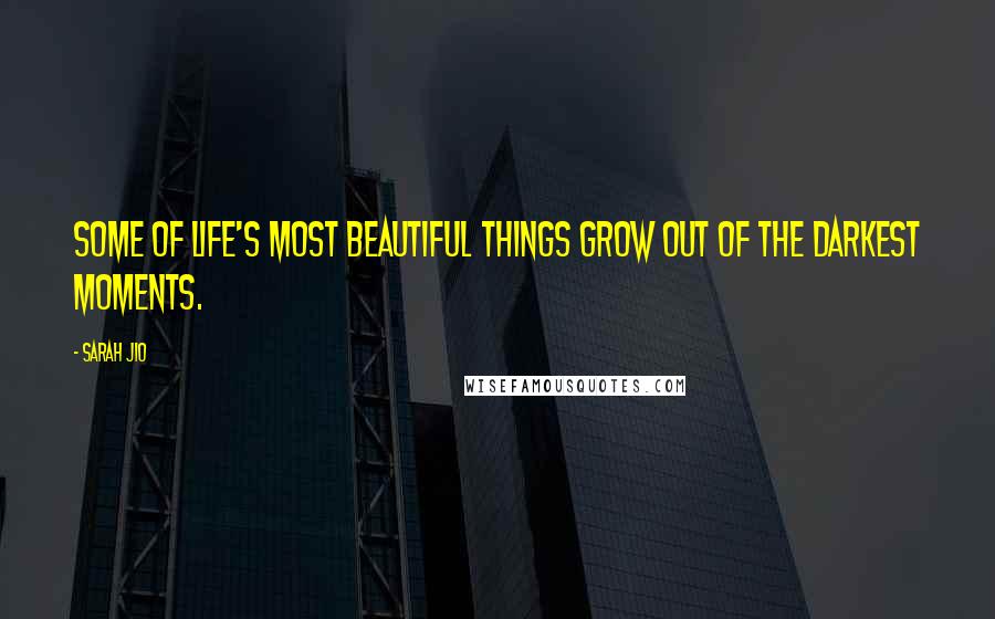 Sarah Jio Quotes: Some of life's most beautiful things grow out of the darkest moments.