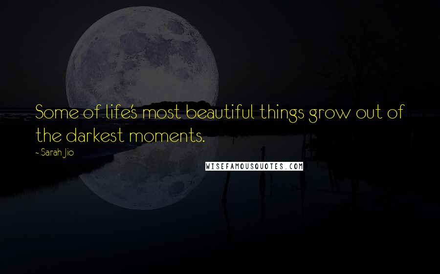 Sarah Jio Quotes: Some of life's most beautiful things grow out of the darkest moments.