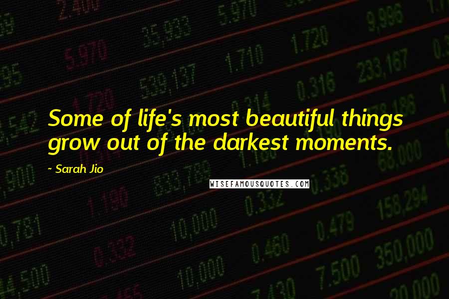 Sarah Jio Quotes: Some of life's most beautiful things grow out of the darkest moments.