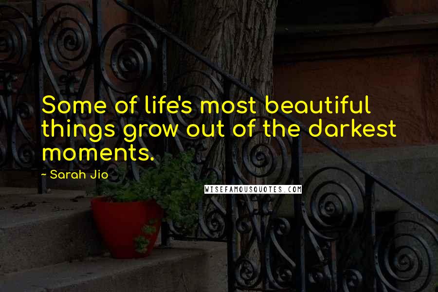 Sarah Jio Quotes: Some of life's most beautiful things grow out of the darkest moments.