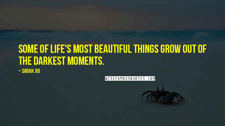 Sarah Jio Quotes: Some of life's most beautiful things grow out of the darkest moments.