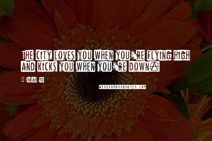 Sarah Jio Quotes: The city loves you when you're flying high and kicks you when you're down.