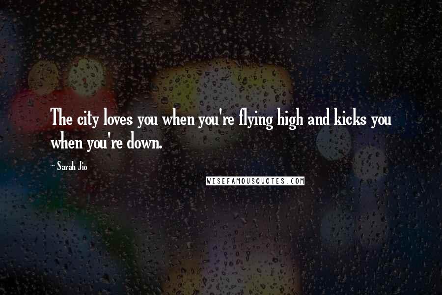 Sarah Jio Quotes: The city loves you when you're flying high and kicks you when you're down.