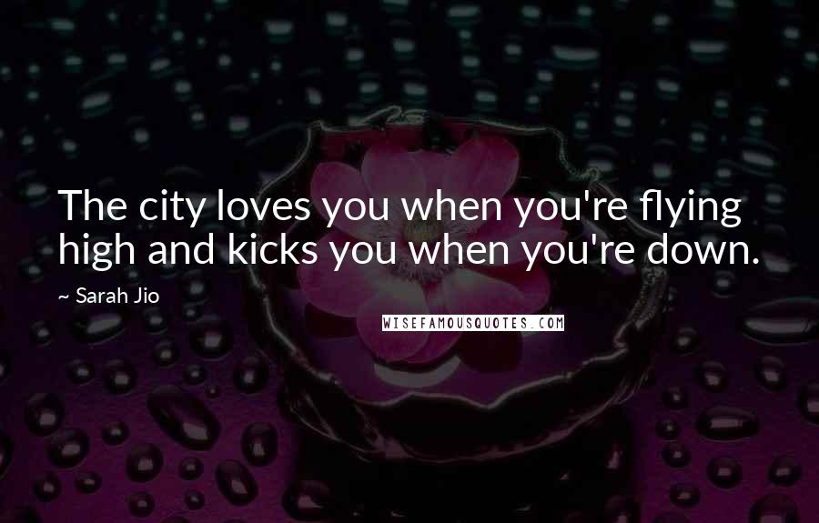 Sarah Jio Quotes: The city loves you when you're flying high and kicks you when you're down.