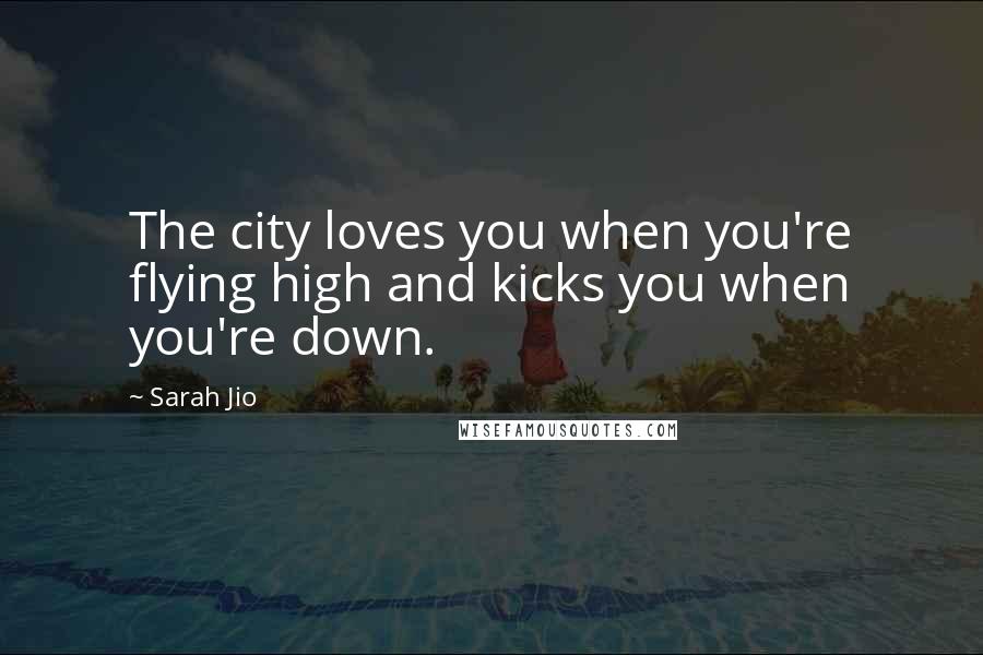 Sarah Jio Quotes: The city loves you when you're flying high and kicks you when you're down.