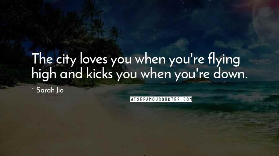 Sarah Jio Quotes: The city loves you when you're flying high and kicks you when you're down.