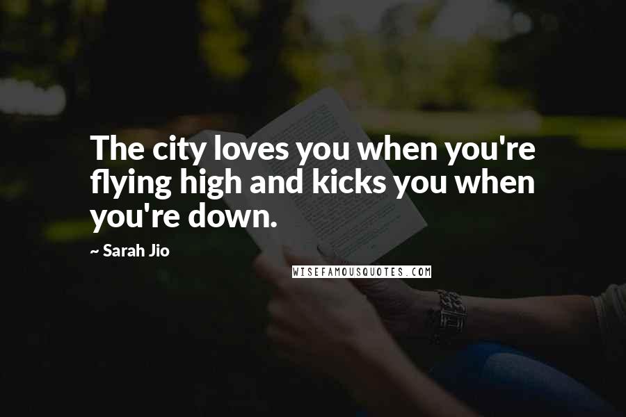 Sarah Jio Quotes: The city loves you when you're flying high and kicks you when you're down.
