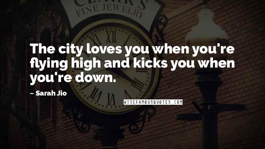 Sarah Jio Quotes: The city loves you when you're flying high and kicks you when you're down.