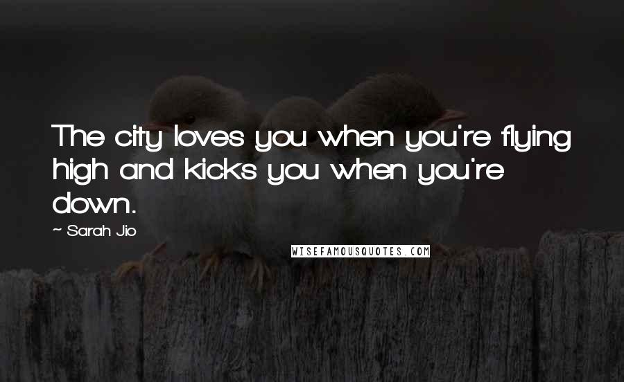 Sarah Jio Quotes: The city loves you when you're flying high and kicks you when you're down.