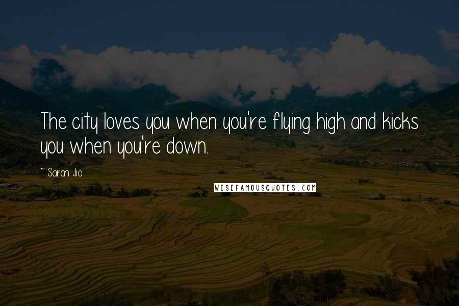 Sarah Jio Quotes: The city loves you when you're flying high and kicks you when you're down.