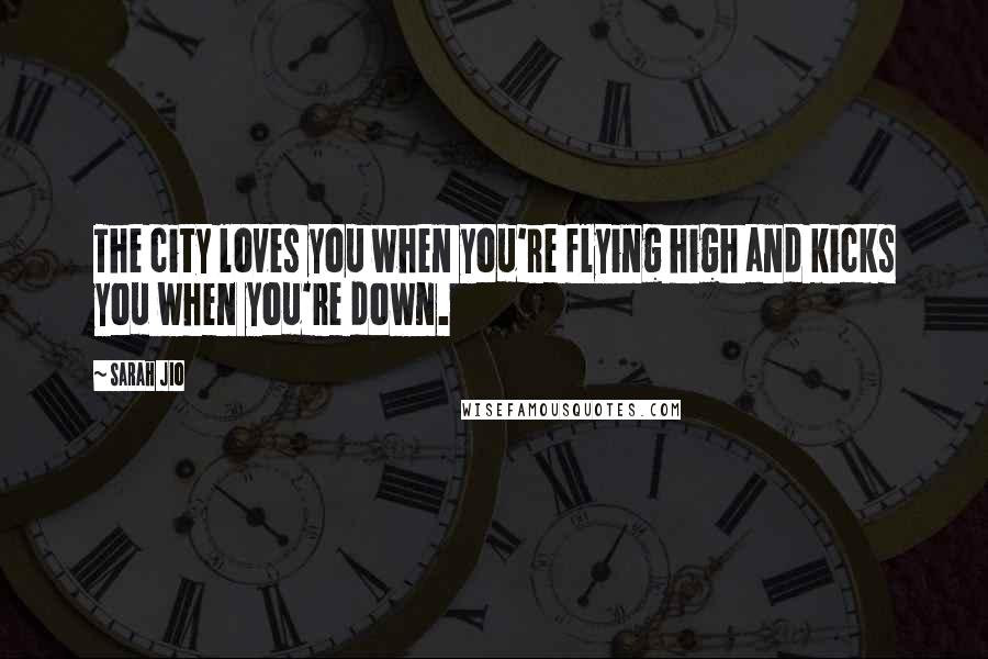 Sarah Jio Quotes: The city loves you when you're flying high and kicks you when you're down.