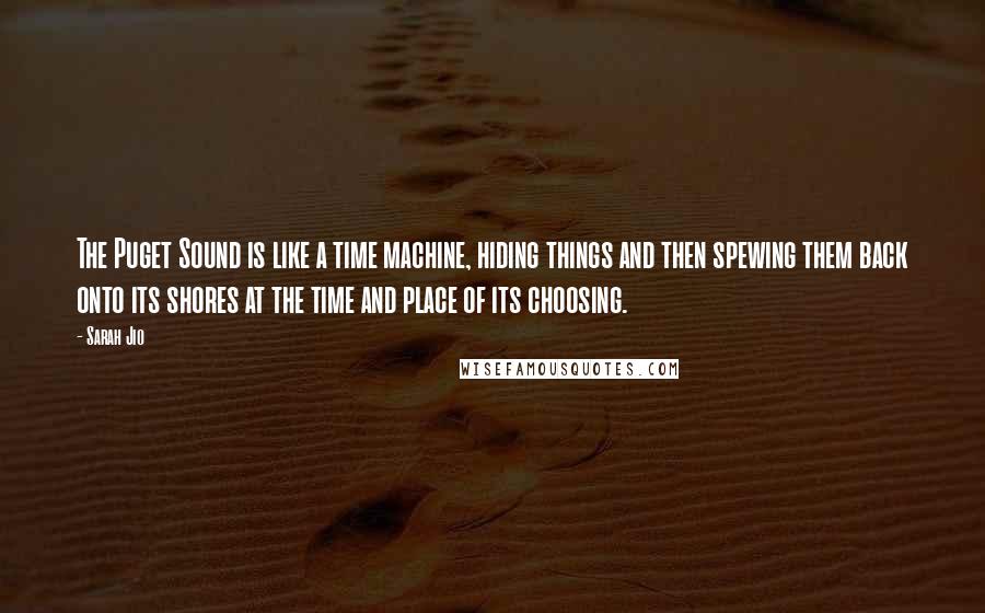 Sarah Jio Quotes: The Puget Sound is like a time machine, hiding things and then spewing them back onto its shores at the time and place of its choosing.