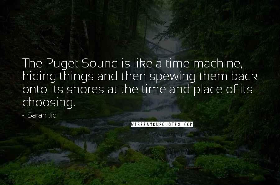 Sarah Jio Quotes: The Puget Sound is like a time machine, hiding things and then spewing them back onto its shores at the time and place of its choosing.