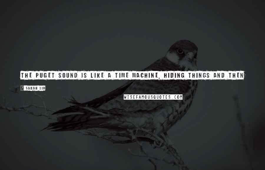 Sarah Jio Quotes: The Puget Sound is like a time machine, hiding things and then spewing them back onto its shores at the time and place of its choosing.