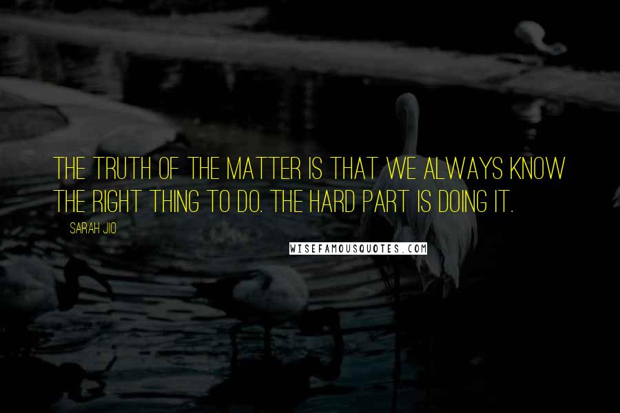 Sarah Jio Quotes: The truth of the matter is that we always know the right thing to do. The hard part is doing it.