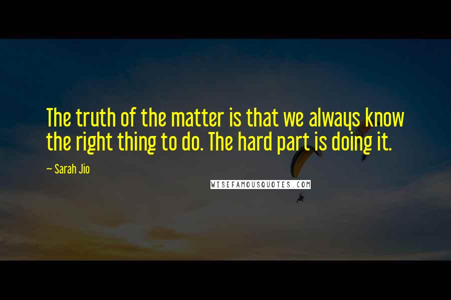 Sarah Jio Quotes: The truth of the matter is that we always know the right thing to do. The hard part is doing it.