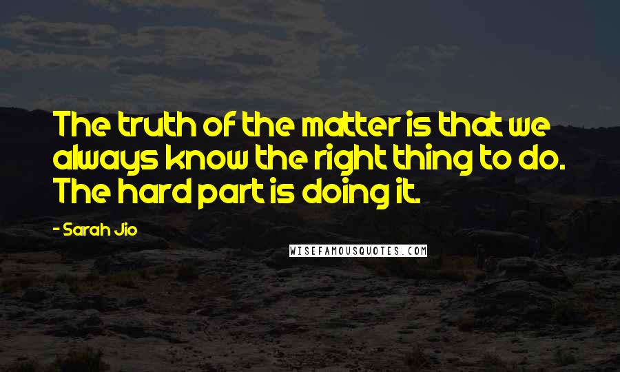 Sarah Jio Quotes: The truth of the matter is that we always know the right thing to do. The hard part is doing it.