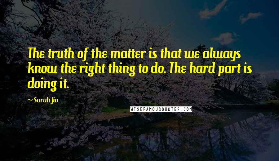 Sarah Jio Quotes: The truth of the matter is that we always know the right thing to do. The hard part is doing it.