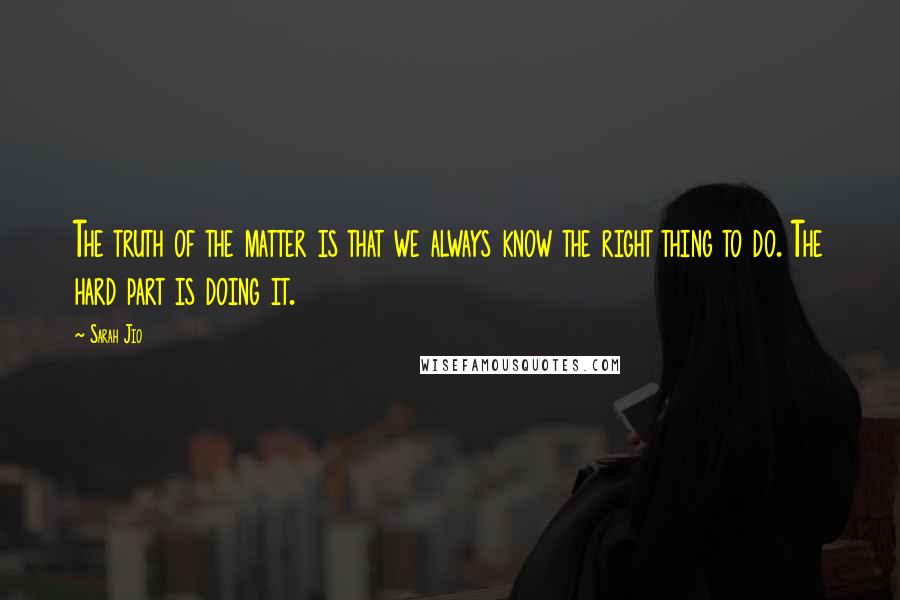 Sarah Jio Quotes: The truth of the matter is that we always know the right thing to do. The hard part is doing it.