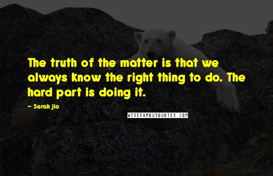 Sarah Jio Quotes: The truth of the matter is that we always know the right thing to do. The hard part is doing it.