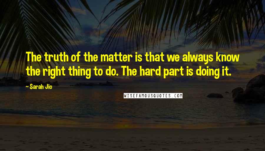 Sarah Jio Quotes: The truth of the matter is that we always know the right thing to do. The hard part is doing it.