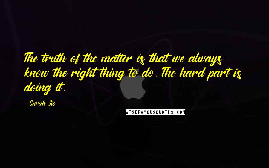 Sarah Jio Quotes: The truth of the matter is that we always know the right thing to do. The hard part is doing it.