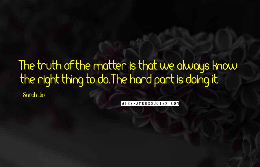 Sarah Jio Quotes: The truth of the matter is that we always know the right thing to do. The hard part is doing it.