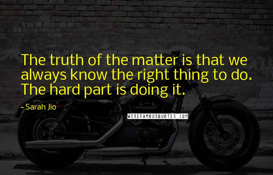 Sarah Jio Quotes: The truth of the matter is that we always know the right thing to do. The hard part is doing it.