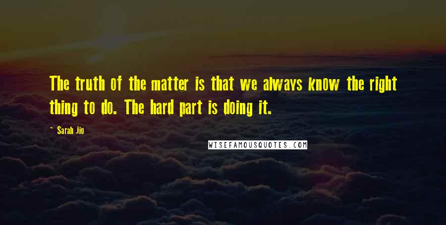 Sarah Jio Quotes: The truth of the matter is that we always know the right thing to do. The hard part is doing it.