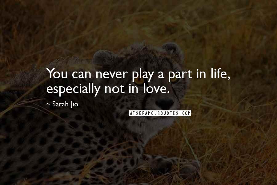 Sarah Jio Quotes: You can never play a part in life, especially not in love.