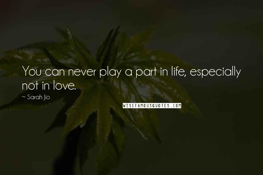 Sarah Jio Quotes: You can never play a part in life, especially not in love.