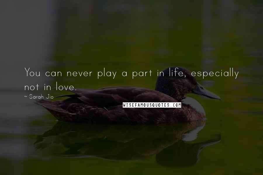 Sarah Jio Quotes: You can never play a part in life, especially not in love.