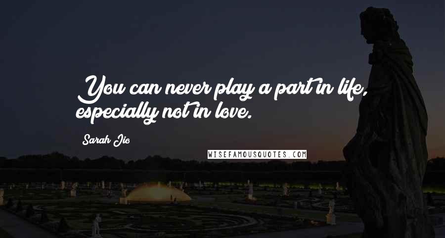 Sarah Jio Quotes: You can never play a part in life, especially not in love.