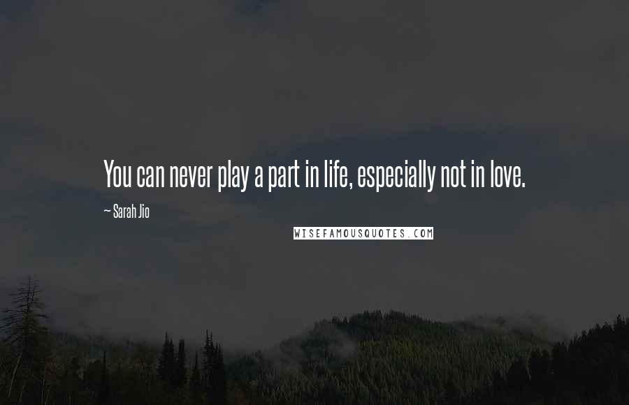 Sarah Jio Quotes: You can never play a part in life, especially not in love.