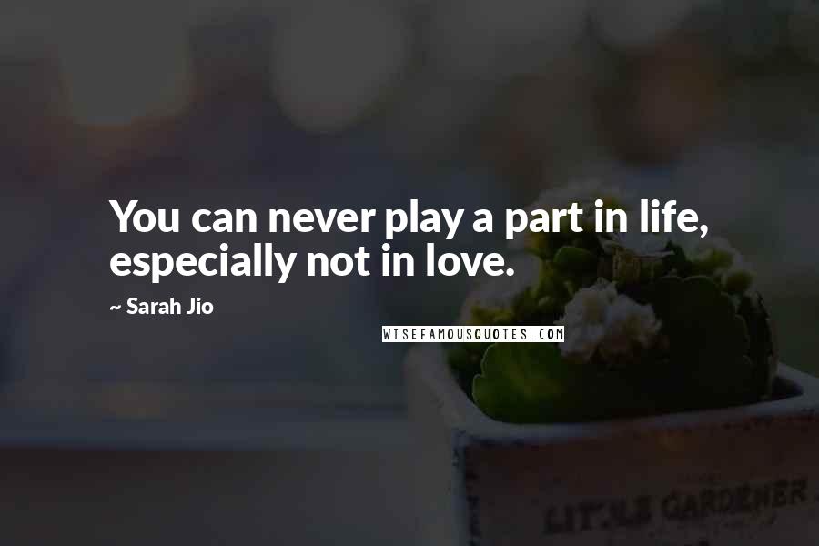 Sarah Jio Quotes: You can never play a part in life, especially not in love.