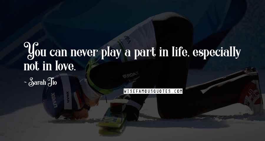 Sarah Jio Quotes: You can never play a part in life, especially not in love.